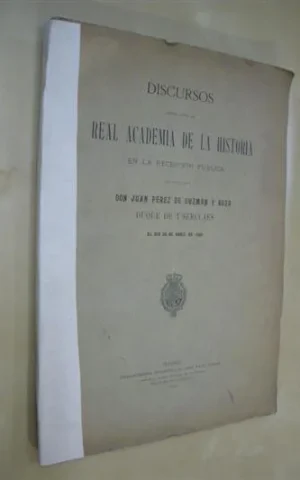 DISCURSOS LEIDOS ANTE LA REAL ACADEMIA DE LA HISTORIA EN LA RECEPCION PUBLICA DEL EXCMO. SEÑOR DON JUAN PEREZ DE GUZMAN Y BOZA, DUQUE DE T´SERCLAES EL DIA 25 DE ABRIL DE 1909