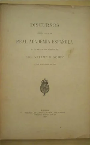 DISCURSOS LEÍDOS ANTE LA REAL ACADEMIA ESPAÑOLA EN LA RECEPCIÓN PÚBLICA DE DON VALENTÍN GÓMEZ EL DÍA 9 DE JUNIO DE 1907
