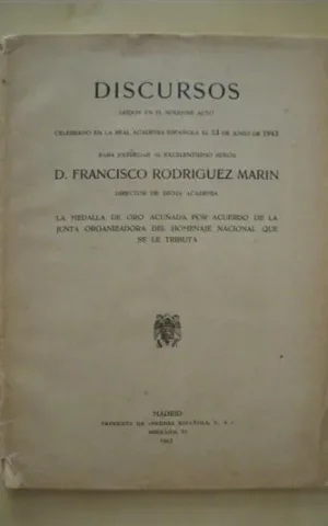 DISCURSOS LEÍDOS EN EL SOLEMNE ACTO CELEBRADO EN LA REAL ACADEMIA ESPAÑOLA EL 13 DE JUNIO DE 1943 PARA ENTREGAR AL EXCELENTISIMO SEÑOR D. FRANCISCO RODRIGUEZ MARIN DIRECTOR DE LA DICHA ACADEMIA LA MEDALLA DE ORO ACUÑADA POR ACUERDO DE LA JUNTA ORGANIZADOR
