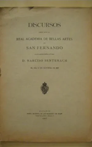 DISCURSOS LEÍDOS ANTE LA REAL ACADEMIA DE BELLAS ARTES DE SAN FERNANDO EN LA RECEPCIÓN PÚBLICA DEL SEÑOR D. NARCISO DE SENTENACH EL DÍA 13 DE OCTUBRE DE 1907 Y CONTESTACIÓN POR D. JOSÉ RAMÓN MÉLIDA