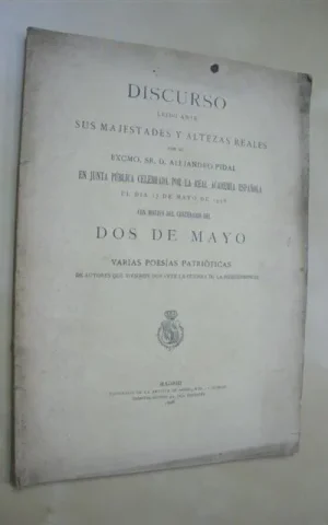 DISCURSO LEÍDO ANTE SUS MAJESTADES Y ALTEZAS REALES POR EL EXCMO. SR. D. ALEJANDRO PIDAL EN JUNTA PÚBLICA CELEBRADA POR LA REAL ACADEMIA ESPAÑOLA EL DÍA 17 DE MAYO DE 1908 CON MOTIVO DEL CENTENARIO DEL DOS DE MAYO. VARIAS POESÍAS PATRIÓTICAS DE AUTORES