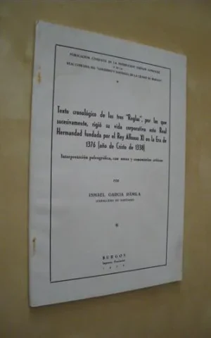 TEXTO CRONOLOGICO DE LAS TRES REGLAS, POR LAS QUE SUCESIVAMENTE, RIGIÓ SU VIDA CORPORATIVA ESTA REAL HERMANDAD FUNDADA POR EL REY ALFONSO XI EN LA ERA DE 1376 (AÑO DE CRISTO DE 1338)