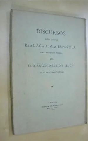 DISCURSOS LEIDOS ANTE LA REAL ACADEMIA ESPAÑOLA EN LA RECEPCION PUBLICA DEL SR. D. ANTONIO RUBIO Y LLUCH EL DÍA 23 DE MARZO DE 1930