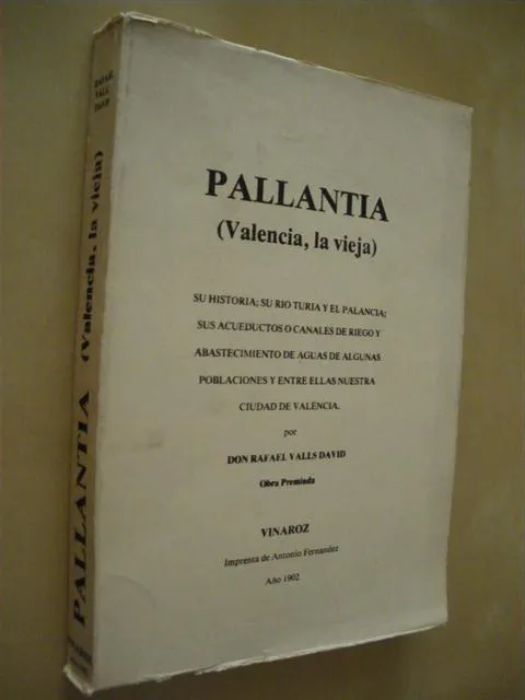 PALLANTIA. (VALENCIA, LA VIEJA). SU HISTORIA; SU RIO TURIA Y EL PALANCIA; SUS ACUEDUCTOS O CANALES DE RIEGO Y ABASTECIMIENTO DE AGUAS DE ALGUNAS POBLACIONES Y ENTRE ELLAS NUESTRA CIUDAD DE VALENCIA