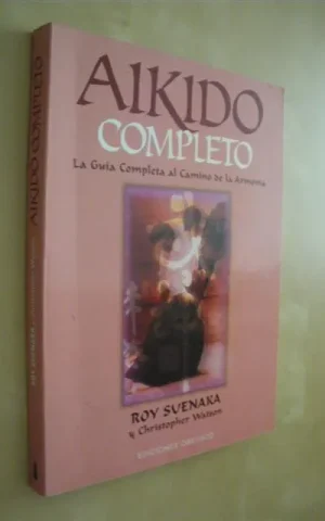 AIKIDO COMPLETO. LA GUIA COMPLETA AL CAMINO DE LA ARMONÍA