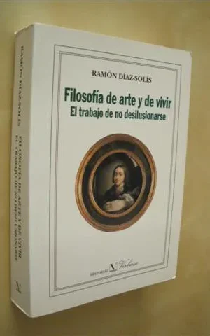 FILOSOFÍA DE ARTE Y DE VIVIR. EL TRABAJO DE NO DESILUSIONARSE