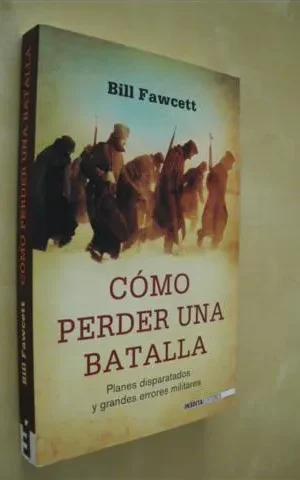 CÓMO PERDER UNA BATALLA. PLANES DISPARATADOS Y GRANDES ERRORES MILITARES