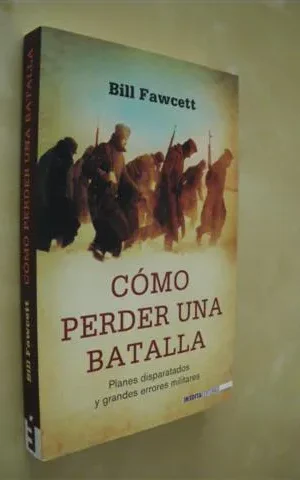 CÓMO PERDER UNA BATALLA. PLANES DISPARATADOS Y GRANDES ERRORES MILITARES