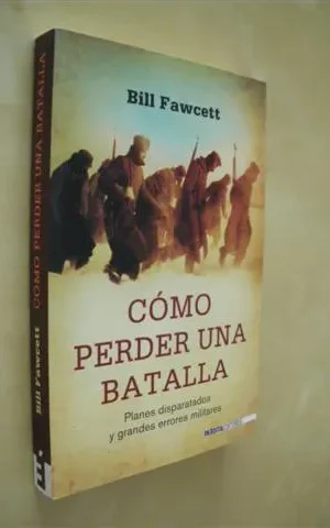 CÓMO PERDER UNA BATALLA. PLANES DISPARATADOS Y GRANDES ERRORES MILITARES