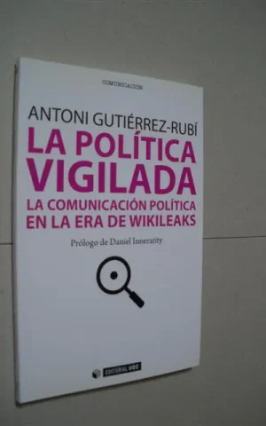 LA POLÍTICA VIGILADA. LA COMUNICACIÓN POLÍTICA EN LA ERA DE WIKILEAKS