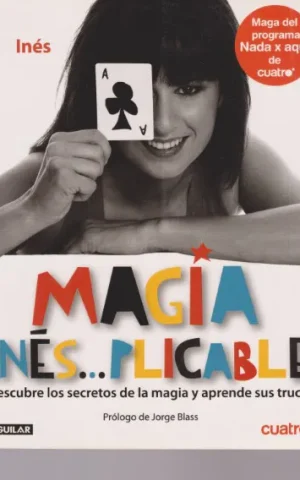 MAGIA INÉS...PLICABLE. DESCUBRE LOS SECRETOS DE LA MAGIA Y APRENDE SUS TRUCOS