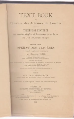 TEXT-BOOK DE L´INSTITUT DES ACTUAIRES DE LONDRES CONTENANT LA THÉORIE DE L´INTÉRÉT DES ANNUITÉS VIAGÈRES ET DES ASSURANCES SUR LA VIE AVEC LEURS APPLICATIONS PRATIQUES DEUXIÈME PARTIE OPÉRATIONS VIAGÈRES