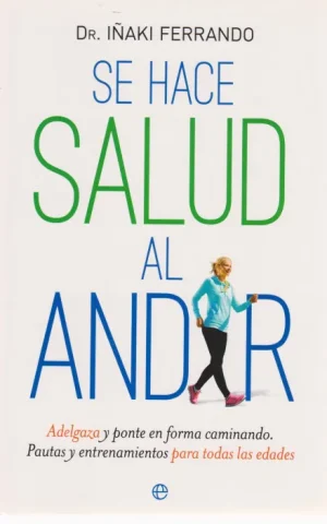 SE HACE SALUD AL ANDAR. ADELGAZA Y PONTE EN FORMA CAMINANDO. PAUTAS Y ENTRENAMIENTOS PARA TODAS LAS EDADES