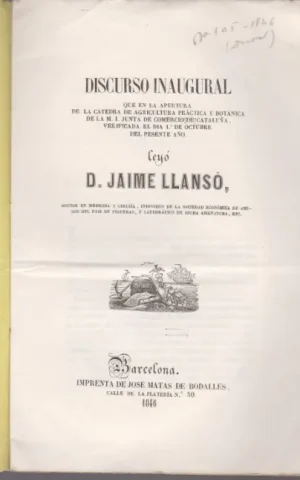 DISCURSO INAUGURAL QUE EN LA APERTURA DE LA CATEDRA DE AGRICULTURA PRACTICA Y BOTANICA DE LA M. I. JUNTA DE COMERCIO DE CATALUÑA, VERIFICADA EL DIA 1º DE OCTUBRE DEL PRESENTE AÑO