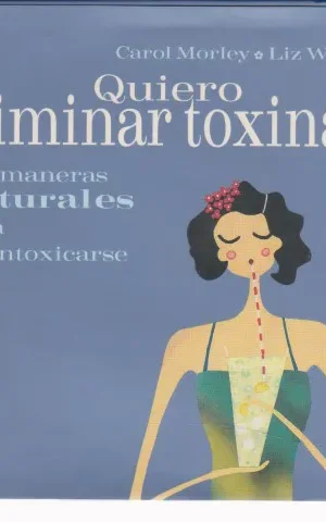 QUIERO ELIMINAR TOXINAS. 100 MANERAS NATURALES PARA DESINTOXICARSE