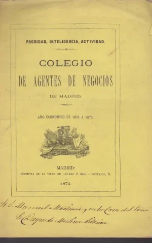 LISTA DE LOS INDIVIDUOS QUE COMPONEN EL COLEGIO DE AGENTES DE NEGOCIOS DE MADRID PARA EL AÑO ECONOMICO DE 1871 A 1872, CON ESPRESION DE SUS FUNDAMENTOS Y DE LOS INCORPORADOS POSTERIORMENTE HASTA 30 DE JUNIO DE 1871
