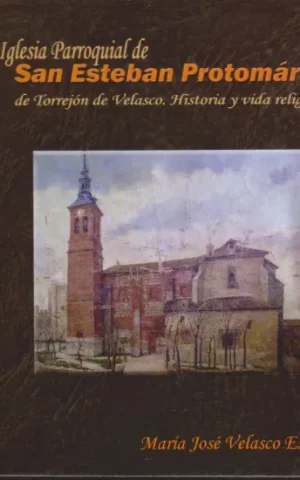 IGLESIA PARROQUIAL DE SAN ESTEBAN PROTOMARTIR DE TORREJON DE VELASCO. HISTORIA Y VIDA RELIGIOSA