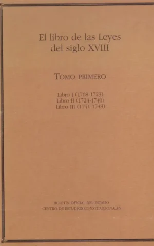EL LIBRO DE LAS LEYES DEL SIGLO XVIII. COLECCION DE IMPRESOS LEGALES Y OTROS PAPELES DEL CONSEJO DE CASTILLA. (1708-1781). TOMO PRIMERO. LIBROS I, II, Y III. (1708-1748)