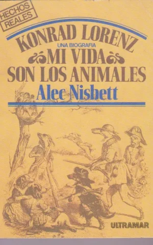 KONRAD LORENZ: UNA BIOGRAFIA. MI VIDA SON LOS ANIMALES