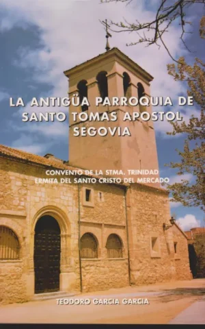 LA ANTIGÜA PARROQUIA DE SANTO TOMAS APOSTOL SEGOVIA. CONVENTO DE LA STMA. TRINIDAD. ERMITA DEL SANTO CRISTO DEL MERCADO