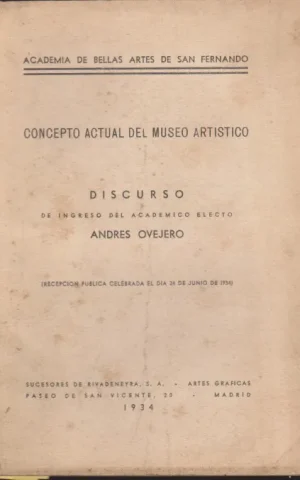 CONCEPTO ACTUAL DEL MUSEO ARTISTICO. DISCURSO DE INGRESO DEL ACADEMICO ELECTO ANDRES OVEJERO. RECEPCION PUBLICA CELEBRADA EL DIA 24 DE JUNIO DE 1934