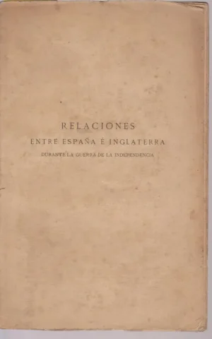 RELACIONES ENTRE ESPAÑA E INGLATERRA. APUNTES PARA LA HISTORIA DIPLOMATICA DE ESPAÑA DE 1808 A 1814. TOMO I. 1808-1809. DESDE EL DOS DE MAYO HASTA LA BATALLA DE TALAVERA