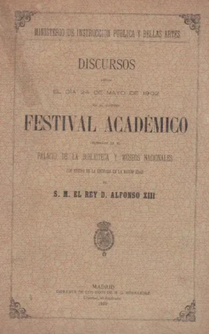 DISCURSOS LEIDOS EL DIA 24 DE MAYO DE 1902 EN EL SOLEMNE FESTIVAL ACADEMICO CELEBRADO EN EL PALACIO DE LA BIBLIOTECA Y MUSEOS NACIONALES CON MOTIVO DE LA ENTRADA EN LA MAYOR EDAD DE S.M.EL REY D. ALFONSO XIII