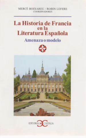 LA HISTORIA DE FRANCIA EN LA LITERATURA ESPAÑOLA. AMENAZA O MODELO