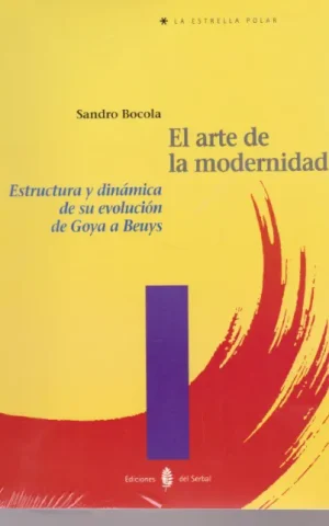 EL ARTE DE LA MODERNIDAD. ESTRUCTURA Y DINAMICA DE SU EVOLUCION DE GOYA A BEUYS