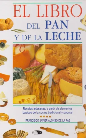 EL LIBRO DEL PAN Y DE LA LECHE. RECETAS ARTESANAS, A PARTIR DE ELEMENTOS BASICOS DE LA COCINA TRADICIONAL Y POPULAR