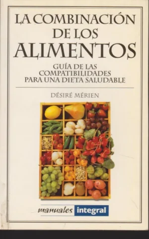 LA COMBINACION DE LOS ALIMENTOS. GUIA DE COMPATIBILIDADES PARA UNA DIETA SALUDABLE