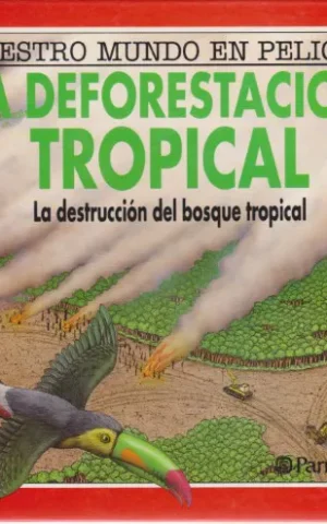 LA DEFORESTACION TROPICAL. LA DESTRUCCION DEL BOSQUE TROPICAL. NUESTRO MUNDO EN PELIGRO