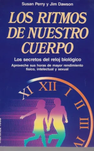LOS RITMOS DE NUESTRO CUERPO. LOS SECRETOS DEL RELOJ BIOLOGICO. APROVECHE SUS HORAS DE MAYOR RENDIMIENTO FISICO, INTELECTUAL Y SEXUAL