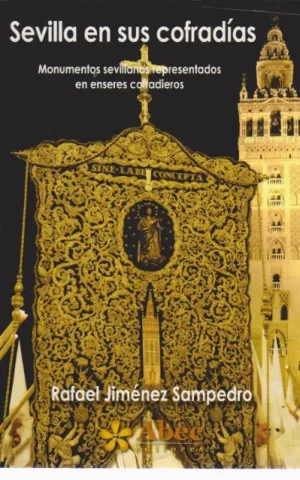 SEVILLA EN SUS COFRADIAS. MONUMENTOS SEVILLANOS REPRESENTADOS EN ENSERES COFRADIEROS