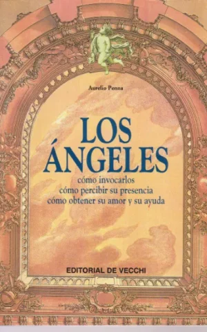 LOS ANGELES. COMO INVOCARLOS, COMO PERCIBIR SU PRESENCIA, COMO OBTENER SU AMOR Y SU AYUDA