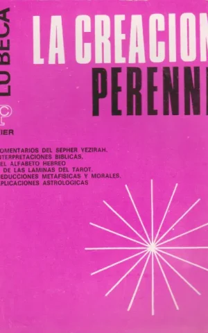 LA CREACION PERENNE. COMENTARIOS DEL SEPHER YEZIRAH, INTREPRETACIONES BIBLICAS, DEL ALFABETO HEBREO Y DE LAS LAMINAS DEL TAROT, DEDUCCIONES METAFISICAS Y MORALES, APLICACIONES ASTROLOGICAS