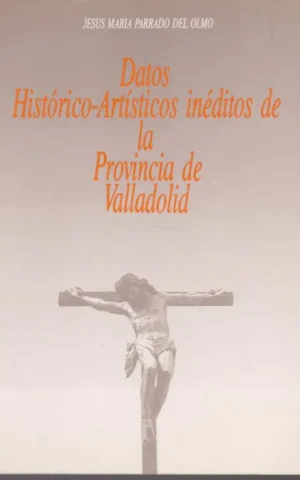 DATOS HISTORICO-ARTISTICOS INEDITOS DE LA PROVINCIA DE VALLADOLID