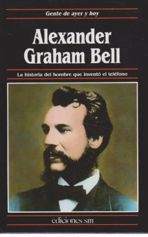 ALEXANDER GRAHAM BELL LA HISTORIA DEL HOMBRE QUE INVENTÓ EL TELÉFONO