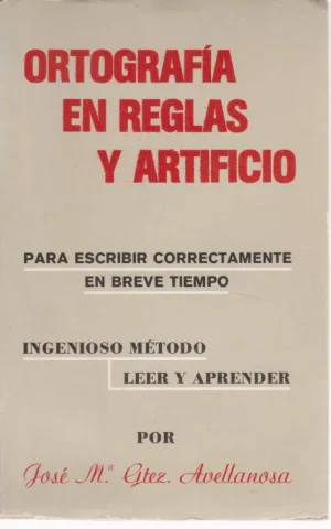 ORTOGRAFÍA EN REGLAS Y ARTIFICIO. PARA ESCRIBIR CORRECTAMENTE EN BREVE TIEMPO. INGENIOSO MÉTODO LEER Y ESCRIBIR