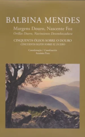 BALBINA MENDES. MARGENS DOURO, NASCENTE FOZ. ORILLAS DUERO, NACIMIENTO DESEMBOCADURA. CINQUENTA ÓLEOS SOBRE O DOURO. CINCUENTA OLEOS SOBRE EL DUERO