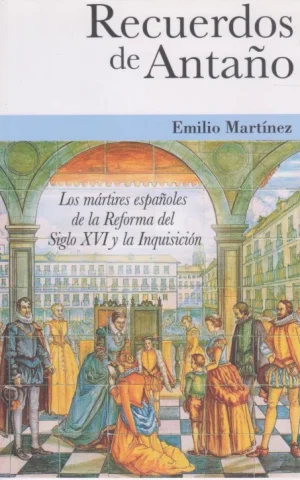 RECUERDOS DE ANTAÑO. LOS MÁRTIRES ESPAÑOLES DE LA REFORMA DEL SIGLO XVI Y LA INQUISICIÓN