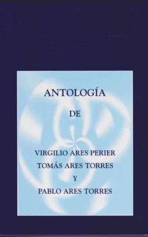 ANTOLOGÍA DE VIRGILIO ARES PERIER, TOMÁS ARES TORRES Y PABLO ARES TORRES