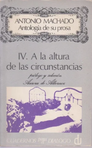 ANTOLOGÍA DE SU PROSA. IV. A LA ALTURA DE LAS CIRCUNSTANCIAS