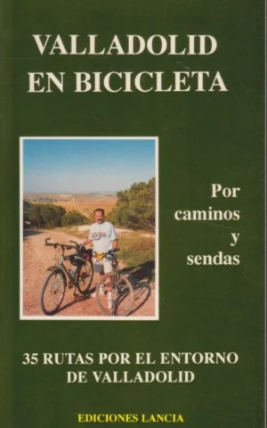VALLADOLID EN BICICLETA. POR CAMINOS Y SENDAS. 35 RUTAS POR EL ENTORNO DE VALLADOLID