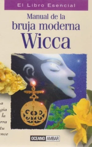 WICCA. EL MANUAL DE LA BRUJA MODERNA. LA MAGIA DE LA TIERRA A TU ALCANCE