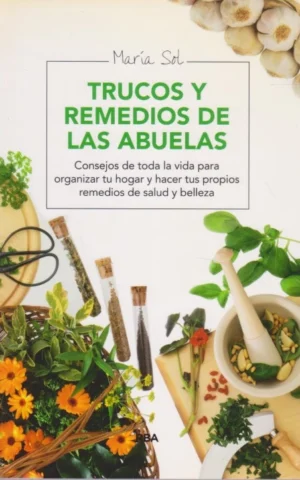 TRUCOS Y REMEDIOS DE LAS ABUELAS. CONSEJOS DE TODA LA VIDA PARA ORGANIZAR TU HOGAR Y HACER TUS PROPIOS REMEDIOS DE SALUD Y BELLEZA