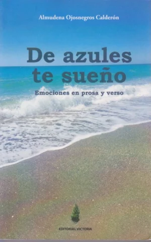 DE AZULES TE SUEÑO. EMOCIONES EN PROSA Y VERSO