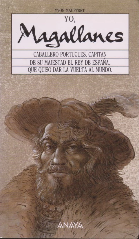 YO, MAGALLANES. CABALLERO PORTUGUÉS, CAPITÁN DE SU MAJESTAD EL REY DE ESPAÑA, QUE QUISO DAR LA VUELTA AL MUNDO