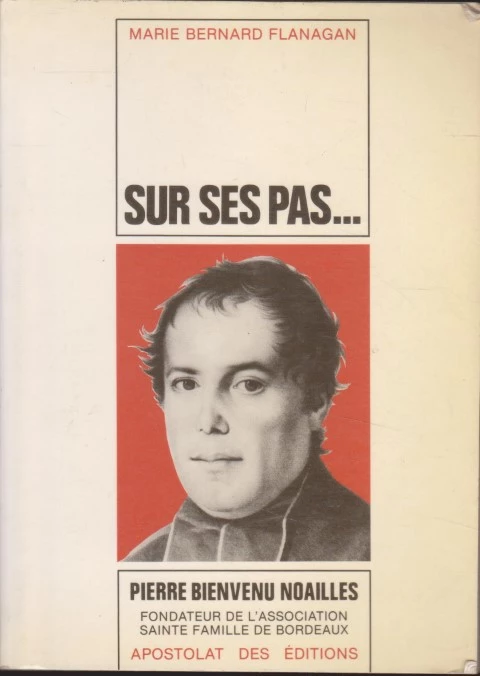 SUR SES PAS. VIE DE PIERRE-BIENVENU NOAILLES PRETRE 1793-1861. FONDATEUR DE L'ASSCIATION SAINTE-FAMILLE DE BORDEAUX